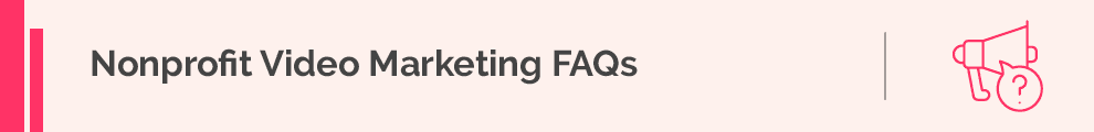 Let's clarify some common questions surrounding video marketing for nonprofits. 